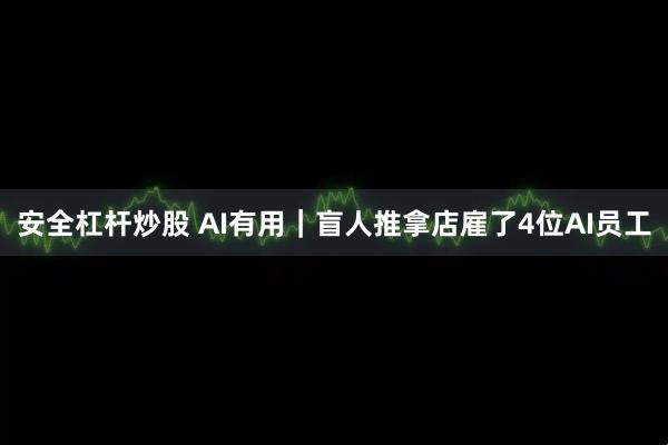 安全杠杆炒股 AI有用｜盲人推拿店雇了4位AI员工