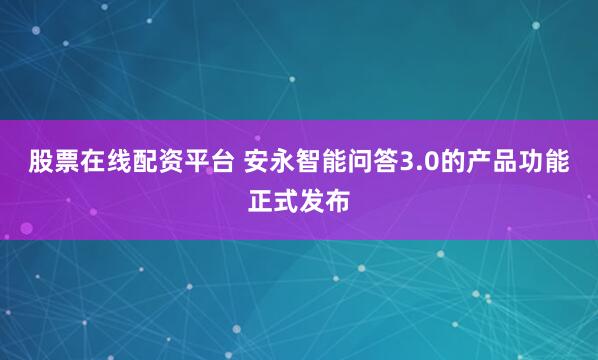 股票在线配资平台 安永智能问答3.0的产品功能正式发布