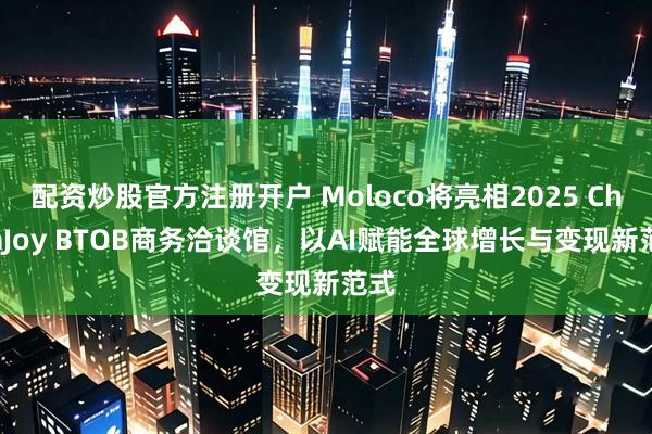 配资炒股官方注册开户 Moloco将亮相2025 ChinaJoy BTOB商务洽谈馆，以AI赋能全球增长与变现新范式