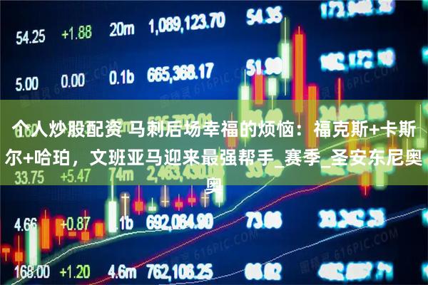 个人炒股配资 马刺后场幸福的烦恼：福克斯+卡斯尔+哈珀，文班亚马迎来最强帮手_赛季_圣安东尼奥