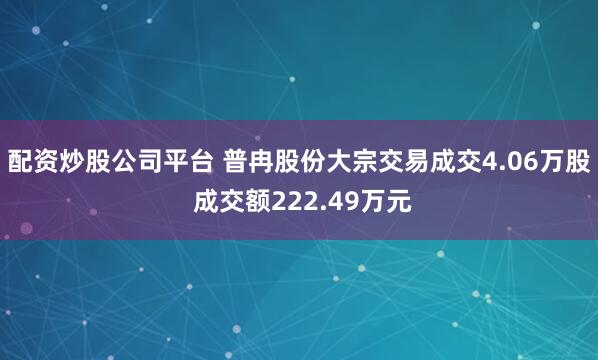 配资炒股公司平台 普冉股份大宗交易成交4.06万股 成交额222.49万元